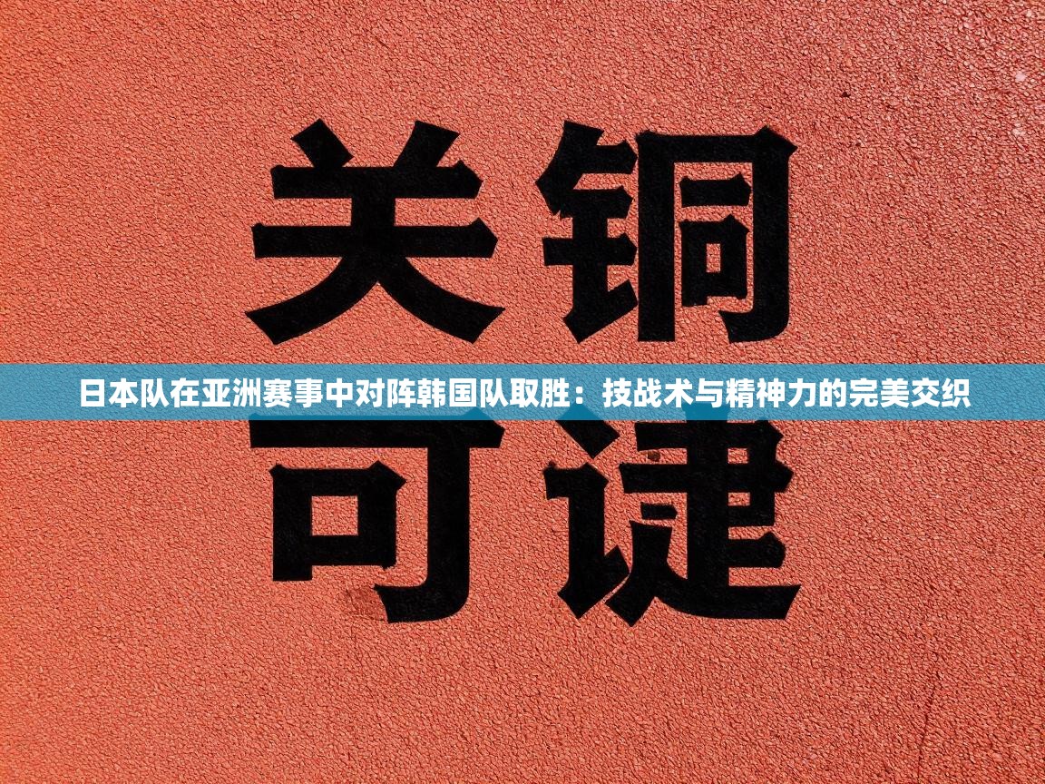 日本队在亚洲赛事中对阵韩国队取胜：技战术与精神力的完美交织
