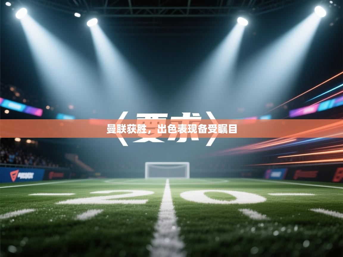 曼联获胜，出色表现备受瞩目